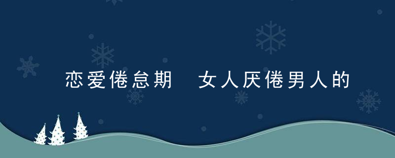 恋爱倦怠期 女人厌倦男人的表现